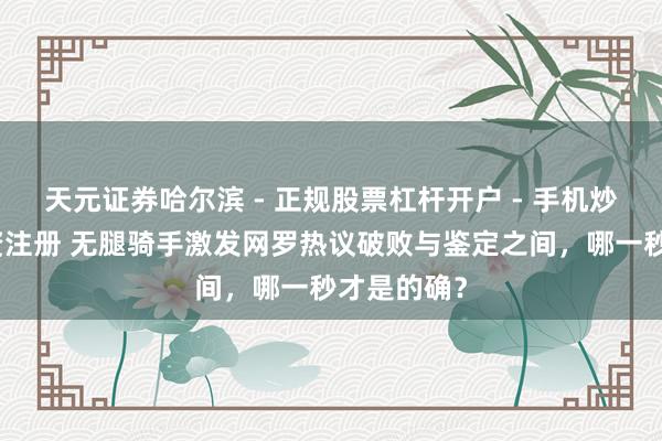 天元证券哈尔滨 - 正规股票杠杆开户 - 手机炒股怎么配资注册 无腿骑手激发网罗热议破败与鉴定之间，哪一秒才是的确？