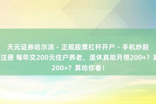 天元证券哈尔滨 - 正规股票杠杆开户 - 手机炒股怎么配资注册 每年交200元住户养老，退休真能月领200+？算给你看！