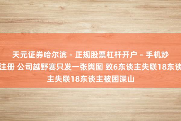 天元证券哈尔滨 - 正规股票杠杆开户 - 手机炒股怎么配资注册 公司越野赛只发一张舆图 致6东谈主失联18东谈主被困深山