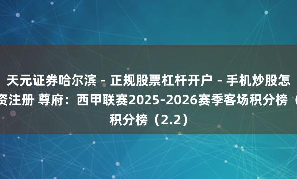 天元证券哈尔滨 - 正规股票杠杆开户 - 手机炒股怎么配资注册 尊府：西甲联赛2025-2026赛季客场积分榜（2.2）